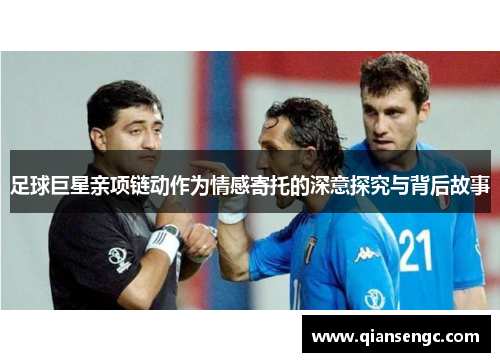 足球巨星亲项链动作为情感寄托的深意探究与背后故事