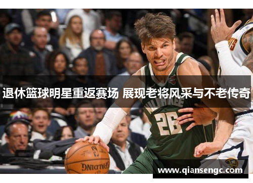 退休篮球明星重返赛场 展现老将风采与不老传奇